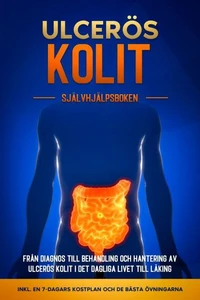 Ulcerös kolit – Självhjälpsboken: Från Diagnos till Behandling och Hantering av Ulcerös Kolit i Det Dagliga Livet till Läking – Inkluderar en 7-dagars Kostplan och de Bästa Övningarna.