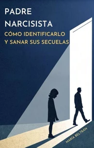 Padre Narcisista: Cómo Identificarlo y Sanar sus Secuelas