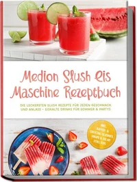 Medion Slush Eis Maschine Rezeptbuch: Die leckersten Slush Rezepte für jeden Geschmack und Anlass – eiskalte Drinks für Sommer & Partys – inkl. Kaffee- & Cocktail-Slushies, Sirupe & Eis am Stiel uvm.