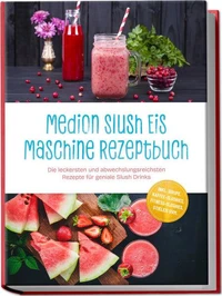 Medion Slush Eis Maschine Rezeptbuch: Die leckersten und abwechslungsreichsten Rezepte für geniale Slush Drinks – inkl. Sirupe, Kaffee-Slushies, Fitness-Slushies, Stieleis uvm.