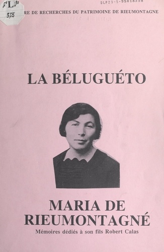 La Béluguéto : Maria de Rieumontagné. Mémoires dédiés à son fils Robert Calas