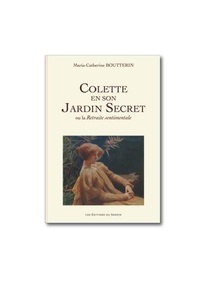 Maria-Catherine Boutterin - Colette en son Jardin Secret ou la Retraite sentimentale.