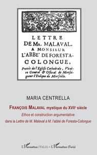 Maria Centrella - François Malaval mystique du XVIIe siècle - Ethos et construction argmentative dans la Lettre de M. Malaval à M. l'abbé de Foresta-Colongue.