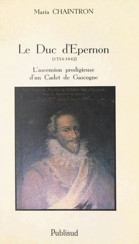 Le duc d'Épernon (1554-1642). L'ascension prodigieuse d'un Cadet de Gascogne