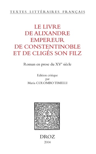 Le livre d'Alixandre empereur de Constentinoble et de Cligés son filz. Roman en prose du XVe siècle