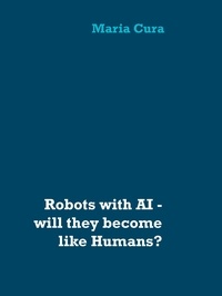 Maria Cura - Robots with AI - will they become like Humans? - Three worlds of different dimensions: calculat­ing, physical bodies, imagination with feelings.