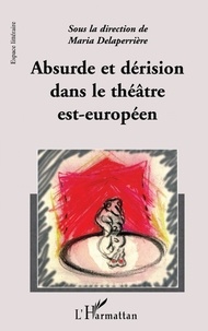 Maria Delaperrière - Absurde Et Derision Dans Le Theatre Est-Europeen.