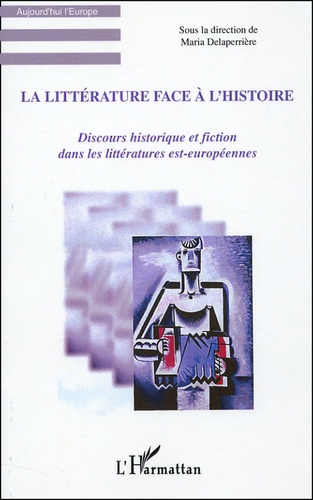 La littérature face à l'histoire. Discours historique et fiction dans les littératures est-européennes