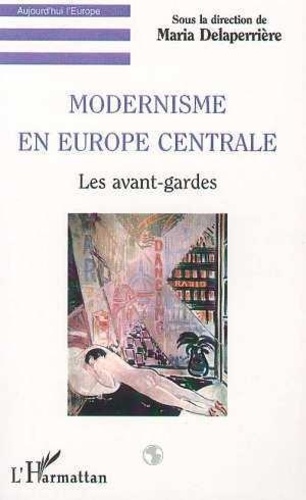 Maria Delaperrière - Modernisme En Europe Centrale : Les Avant - Gardes.