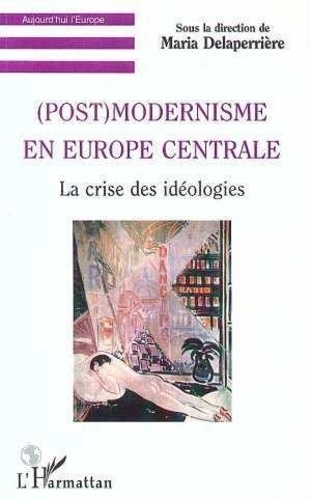 Maria Delaperrière - Post - Modernisme En Europe Centrale : La Crise Des Ideologies.