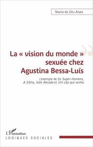 Maria do Céu Alves - La "vision du monde" sexuée chez Agustina Bessa-Luis - L'exemple de Os Super-Homens, A Sibila, Vale Abraão et Um cão que sonha.