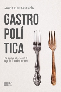  María Elena García - Gastropolítica. Una mirada alternativa al auge de la cocina peruana.