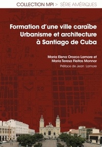Maria Elena Orozco Lamore et Maria Teresa Fleitas Monnar - Formation d'une ville caraïbe - Urbanisme et architecture à Santiago de Cuba.