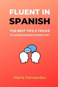 Fluent in Spanish. The Best Tips &amp; Tricks to Learn Spanish Super Fast