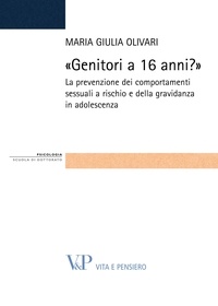 Maria Giulia Olivari - «Genitori a 16 anni?». La prevenzione dei comportamenti sessuali a rischio e della gravidanza in adolescenza.