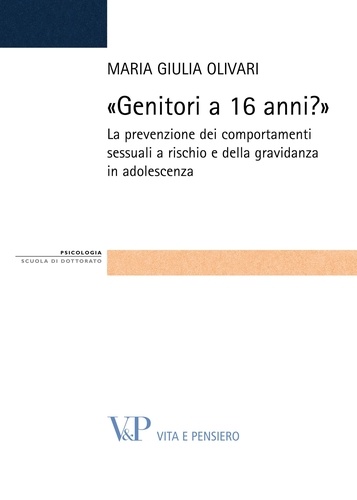 Maria Giulia Olivari - «Genitori a 16 anni?». La prevenzione dei comportamenti sessuali a rischio e della gravidanza in adolescenza.