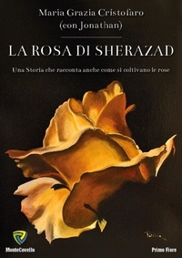 Maria Grazia Cristofaro - LA ROSA DI SHERAZAD - Una Storia che racconta anche come si coltivano le rose.