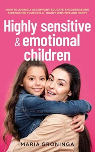 Highly sensitive &amp; emotional children: How to lovingly accompany, educate, encourage and strengthen your child - Highly sensitive and happy