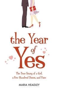 Maria Headley - The Year of Yes - The Story of a Girl, a Few Hundred Dates, and Fate.
