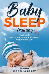  Maria Isabella Perez - Baby Sleep Training Book:What Works (And What Your Grandparents Forgot to Tell You).