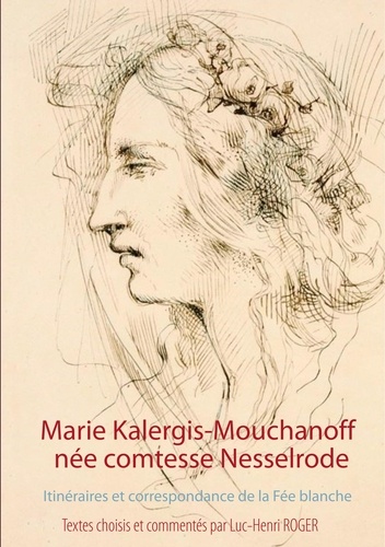 Marie Kalergis-Mouchanoff, née Nesselrode. Itinéraires et correspondance de la Fée blanche