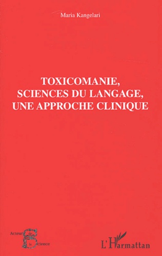 Maria Kangelari - Toxicomanie, Science Du Langage, Une Approche Clinique.