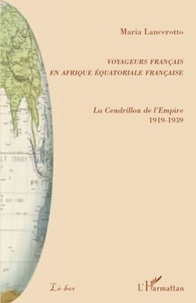 Maria Lancerotto - Voyageurs français en Afrique équatoriale française - La Cendrillon de l'Empire 1919-1939.