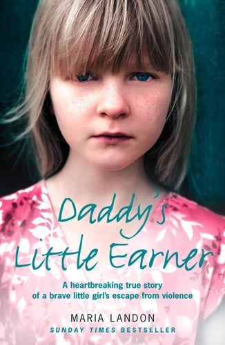 Maria Landon - Daddy’s Little Earner - A heartbreaking true story of a brave little girl's escape from violence.