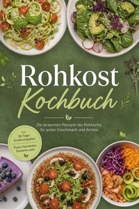 Rohkost Kochbuch: Die leckersten Rezepte der Rohküche für jeden Geschmack und Anlass – inkl. 30-Tage-Ernährungsplan, Pizza, Fermenten, Desserts uvm.