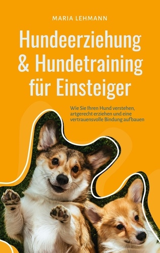 Hundeerziehung &amp; Hundetraining für Einsteiger: Wie Sie Ihren Hund verstehen, artgerecht erziehen und eine vertrauensvolle Bindung aufbauen