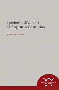 Maria Letizia Caldelli - I prefetti dell’annona da Augusto a Costantino.