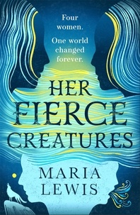 Maria Lewis - Her Fierce Creatures - the epic conclusion to the Supernatural Sisters series.
