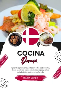Cocina Danesa: Aprenda a Preparar Auténticas Recetas Tradicionales, desde Aperitivos, Platos Principales, Sopas y Salsas hasta Bebidas, Postres y Mucho más