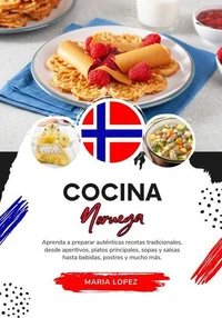 Cocina Noruega: Aprenda a Preparar Auténticas Recetas Tradicionales, desde Aperitivos, Platos Principales, Sopas y Salsas hasta Bebidas, Postres y mucho más