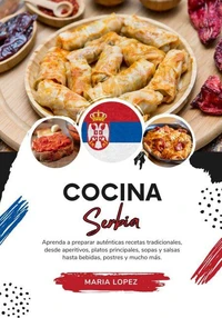 Cocina Serbia: Aprenda a Preparar Auténticas Recetas Tradicionales, desde Aperitivos, Platos Principales, Sopas y Salsas hasta Bebidas, Postres y mucho más