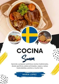 Cocina Sueca: Aprenda a Preparar Auténticas Recetas Tradicionales, desde Aperitivos, Platos Principales, Sopas y Salsas hasta Bebidas, Postres y mucho más