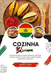 Cozinha Boliviana: Aprenda a Preparar Receitas Tradicionais Autênticas, Entradas, Pratos de Massa, Sopas, Molhos, Bebidas, Sobremesas e muito mais