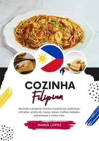 Cozinha Filipina: Aprenda a Preparar Receitas Tradicionais Autênticas, Entradas, Pratos de Massa, Sopas, Molhos, Bebidas, Sobremesas e Muito mais