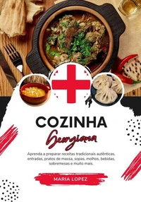 Cozinha Georgiana: Aprenda a Preparar Receitas Tradicionais Autênticas, Entradas, Pratos de Massa, Sopas, Molhos, Bebidas, Sobremesas e muito mais