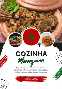 Cozinha Marroquina: Aprenda a Preparar Receitas Tradicionais Autênticas, Entradas, Pratos de Massa, Sopas, Molhos, Bebidas, Sobremesas e Muito mais