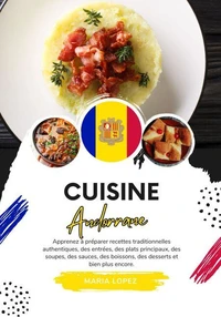 Cuisine Andorrane: Apprenez à Préparer Recettes Traditionnelles Authentiques, des Entrées, des Plats Principaux, des Soupes, des Sauces, des Boissons, des Desserts et bien plus Encore