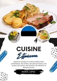Cuisine Estonienne: Apprenez à Préparer Recettes Traditionnelles Authentiques, des Entrées, des Plats Principaux, des Soupes, des Sauces, des Boissons, des Desserts et bien plus encore