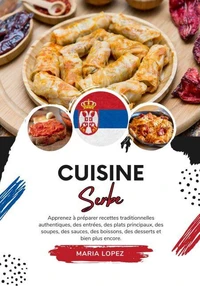 Cuisine Serbe: Apprenez à Préparer Recettes Traditionnelles Authentiques, des Entrées, des Plats Principaux, des Soupes, des Sauces, des Boissons, des Desserts et bien plus encore