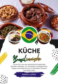 Küche Brasilianische: Lernen sie, wie man Authentische Traditionelle Rezepte Zubereitet, von Vorspeisen, Hauptgerichten, Suppen und Soßen bis hin zu Getränken, Desserts und Vielem Mehr