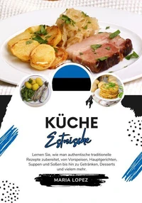 Küche Estnische: Lernen sie, wie man Authentische Traditionelle Rezepte Zubereitet, von Vorspeisen, Hauptgerichten, Suppen und Soßen bis hin zu Getränken, Desserts und vielem mehr