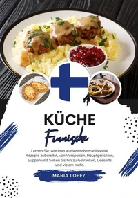 Küche Finnische: Lernen sie, wie man Authentische Traditionelle Rezepte Zubereitet, von Vorspeisen, Hauptgerichten, Suppen und Soßen bis hin zu Getränken, Desserts und vielem mehr