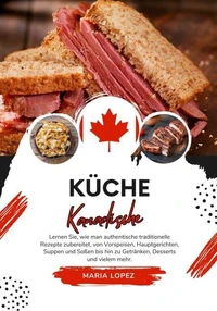 Küche Kanadische: Lernen sie, wie man Authentische Traditionelle Rezepte Zubereitet, von Vorspeisen, Hauptgerichten, Suppen und Soßen bis hin zu Getränken, Desserts und vielem mehr