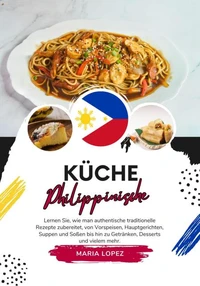 Küche Philippinische: Lernen sie, wie man Authentische Traditionelle Rezepte Zubereitet, von Vorspeisen, Hauptgerichten, Suppen und Soßen bis hin zu Getränken, Desserts und Vielem mehr