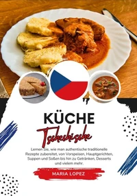 Küche Tschechische: Lernen sie, wie man Authentische Traditionelle Rezepte Zubereitet, von Vorspeisen, Hauptgerichten, Suppen und Soßen bis hin zu Getränken, Desserts und Vielem mehr
