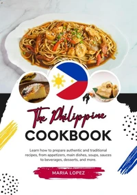 The Philippine Cookbook: Learn how to Prepare Authentic and Traditional Recipes, from Appetizers, Main Dishes, Soups, Sauces to Beverages, Desserts, and more